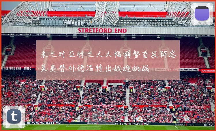 米兰对亚特兰大大幅调整首发阵容莱奥替补德温特出战迎挑战