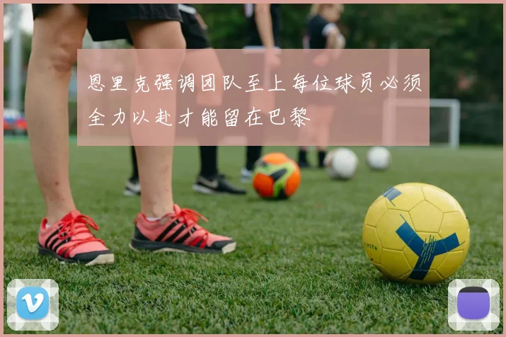 恩里克强调团队至上每位球员必须全力以赴才能留在巴黎