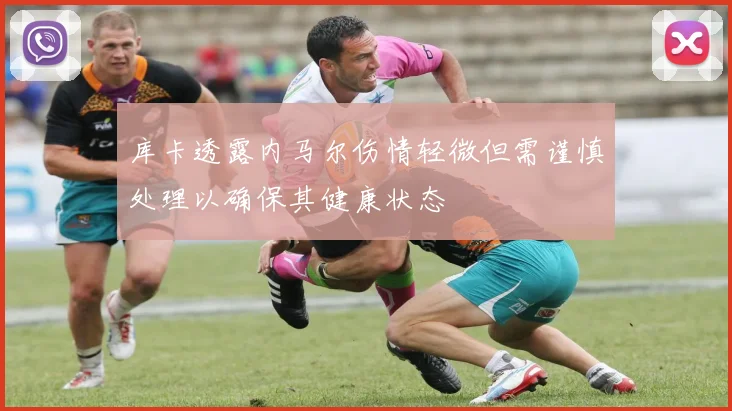 库卡透露内马尔伤情轻微但需谨慎处理以确保其健康状态