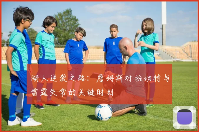 湖人逆袭之路：詹姆斯对抗切特与雷霆失常的关键时刻