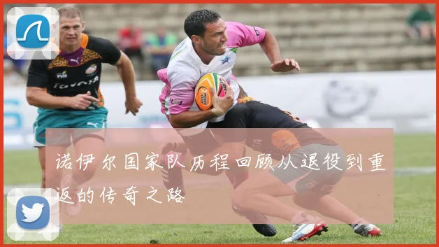 诺伊尔国家队历程回顾从退役到重返的传奇之路