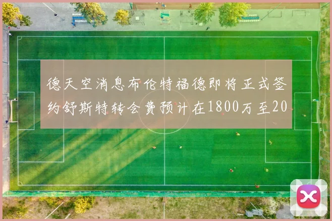 德天空消息布伦特福德即将正式签约舒斯特转会费预计在1800万至2000万欧元之间