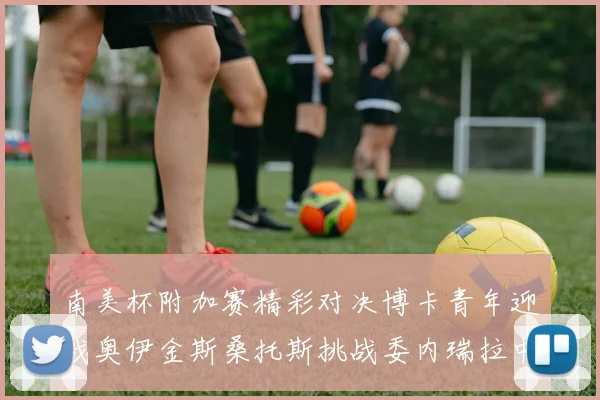 南美杯附加赛精彩对决博卡青年迎战奥伊金斯桑托斯挑战委内瑞拉中央大学